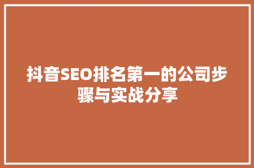 抖音SEO排名第一的公司步骤与实战分享