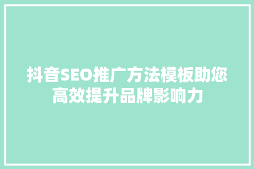 抖音SEO推广方法模板助您高效提升品牌影响力