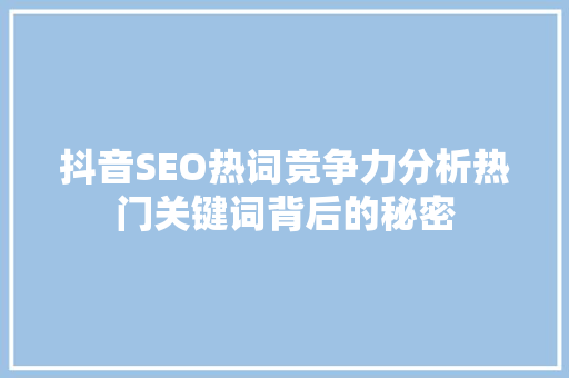 抖音SEO热词竞争力分析热门关键词背后的秘密
