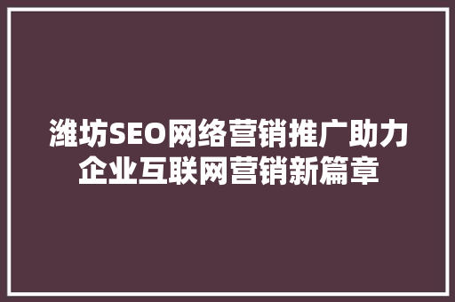 潍坊SEO网络营销推广助力企业互联网营销新篇章