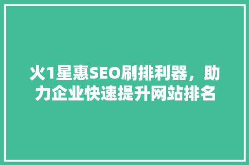 火1星惠SEO刷排利器，助力企业快速提升网站排名