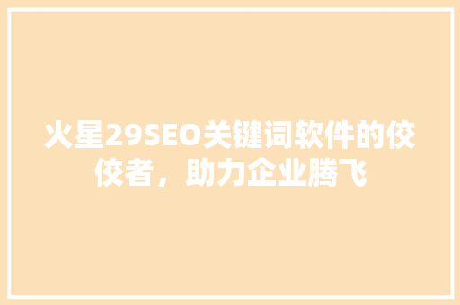 火星29SEO关键词软件的佼佼者，助力企业腾飞
