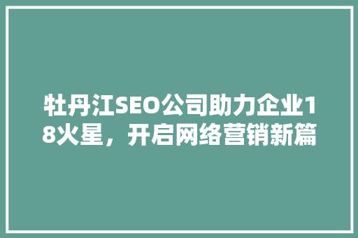 牡丹江SEO公司助力企业18火星，开启网络营销新篇章