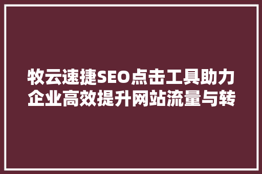牧云速捷SEO点击工具助力企业高效提升网站流量与转化率