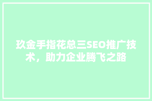 玖金手指花总三SEO推广技术，助力企业腾飞之路