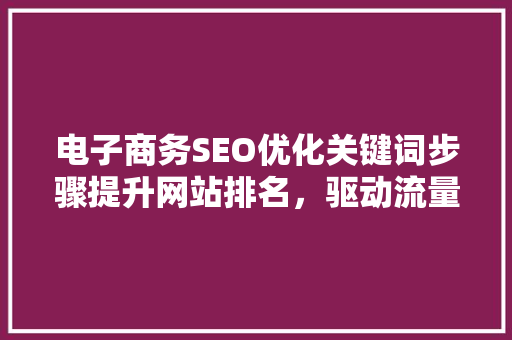 电子商务SEO优化关键词步骤提升网站排名，驱动流量增长