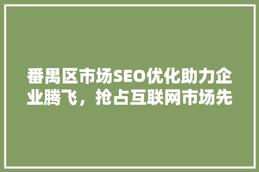 番禺区市场SEO优化助力企业腾飞，抢占互联网市场先机