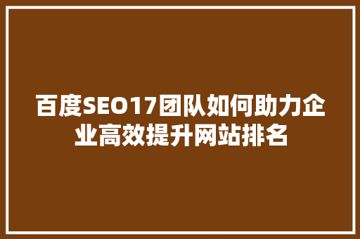 百度SEO17团队如何助力企业高效提升网站排名