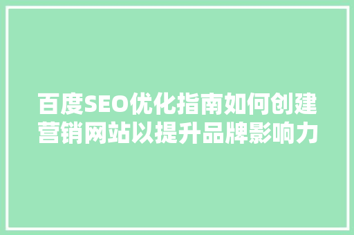 百度SEO优化指南如何创建营销网站以提升品牌影响力