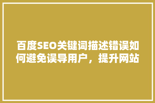百度SEO关键词描述错误如何避免误导用户，提升网站排名