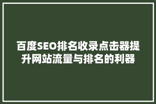 百度SEO排名收录点击器提升网站流量与排名的利器
