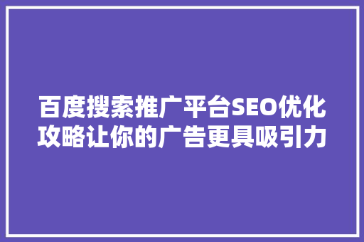 百度搜索推广平台SEO优化攻略让你的广告更具吸引力