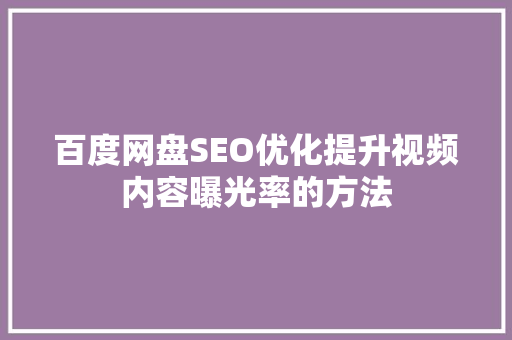 百度网盘SEO优化提升视频内容曝光率的方法