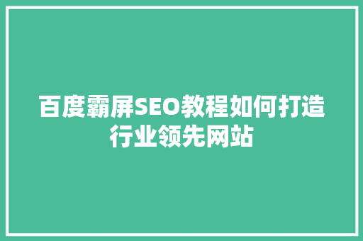 百度霸屏SEO教程如何打造行业领先网站