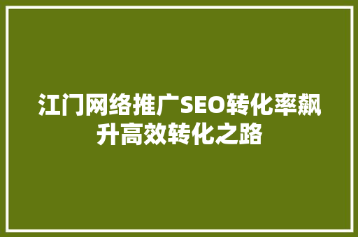江门网络推广SEO转化率飙升高效转化之路