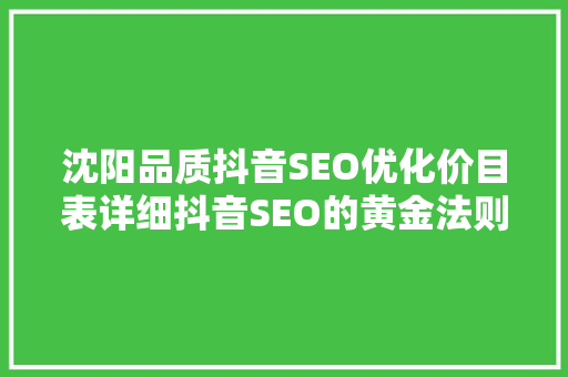 沈阳品质抖音SEO优化价目表详细抖音SEO的黄金法则