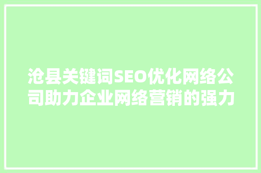 沧县关键词SEO优化网络公司助力企业网络营销的强力助手
