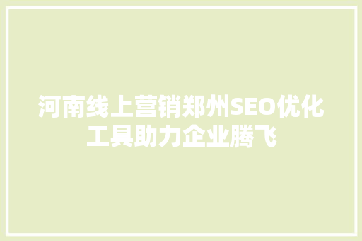 河南线上营销郑州SEO优化工具助力企业腾飞
