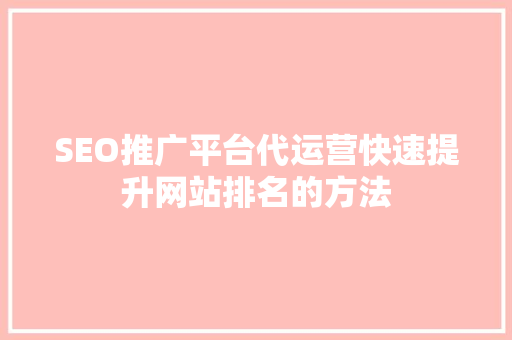 SEO推广平台代运营快速提升网站排名的方法
