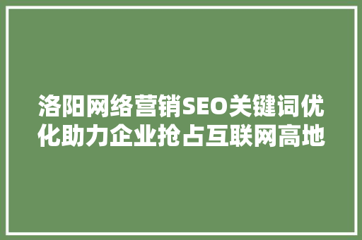 洛阳网络营销SEO关键词优化助力企业抢占互联网高地