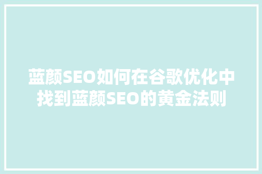 蓝颜SEO如何在谷歌优化中找到蓝颜SEO的黄金法则