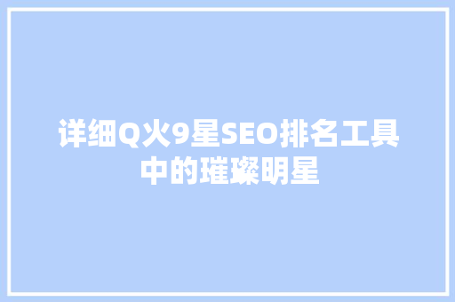 详细Q火9星SEO排名工具中的璀璨明星