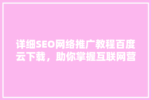 详细SEO网络推广教程百度云下载，助你掌握互联网营销精髓