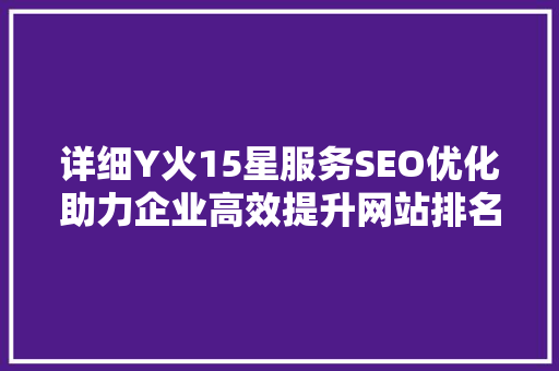 详细Y火15星服务SEO优化助力企业高效提升网站排名