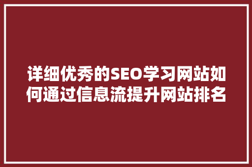 详细优秀的SEO学习网站如何通过信息流提升网站排名与用户体验