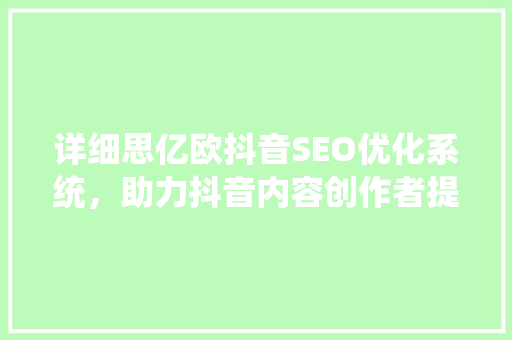 详细思亿欧抖音SEO优化系统，助力抖音内容创作者提升曝光率