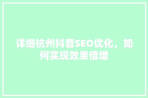 详细杭州抖音SEO优化，如何实现效果倍增