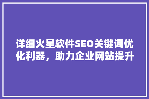详细火星软件SEO关键词优化利器，助力企业网站提升排名