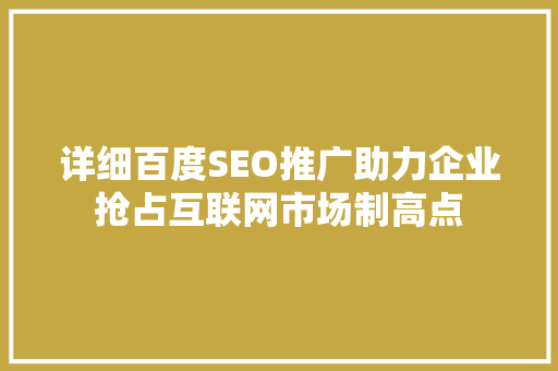 详细百度SEO推广助力企业抢占互联网市场制高点