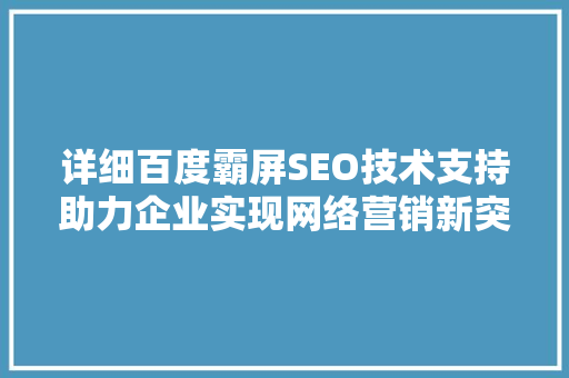详细百度霸屏SEO技术支持助力企业实现网络营销新突破