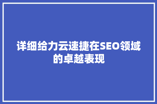 详细给力云速捷在SEO领域的卓越表现