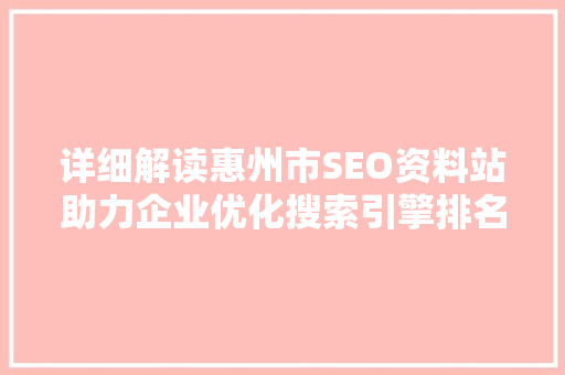 详细解读惠州市SEO资料站助力企业优化搜索引擎排名的秘密武器