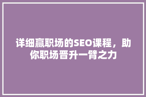 详细赢职场的SEO课程，助你职场晋升一臂之力