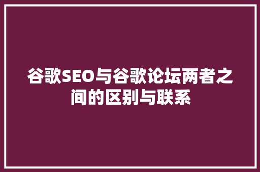 谷歌SEO与谷歌论坛两者之间的区别与联系