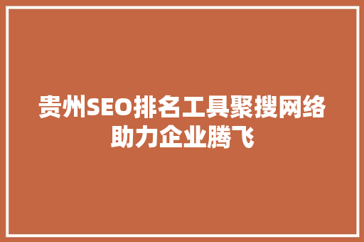 贵州SEO排名工具聚搜网络助力企业腾飞