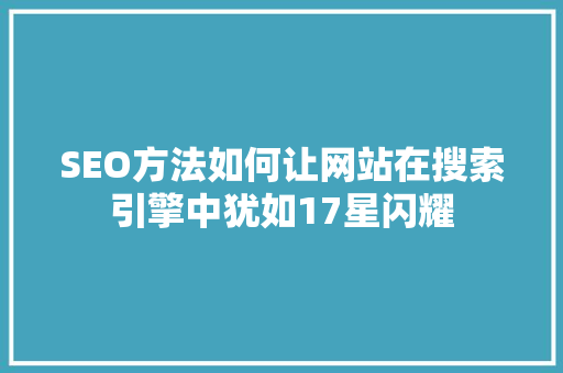 SEO方法如何让网站在搜索引擎中犹如17星闪耀