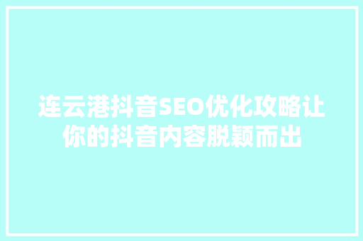 连云港抖音SEO优化攻略让你的抖音内容脱颖而出