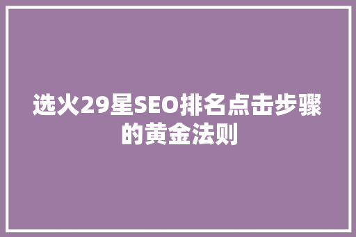 选火29星SEO排名点击步骤的黄金法则