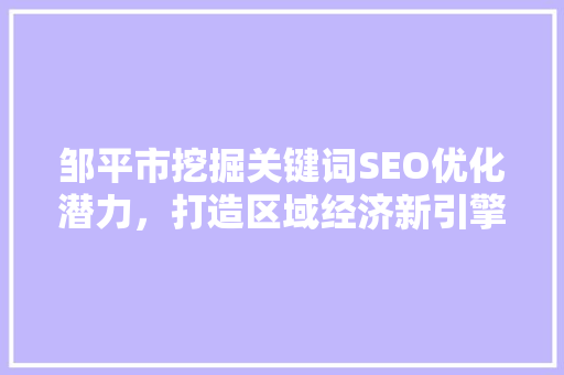 邹平市挖掘关键词SEO优化潜力，打造区域经济新引擎