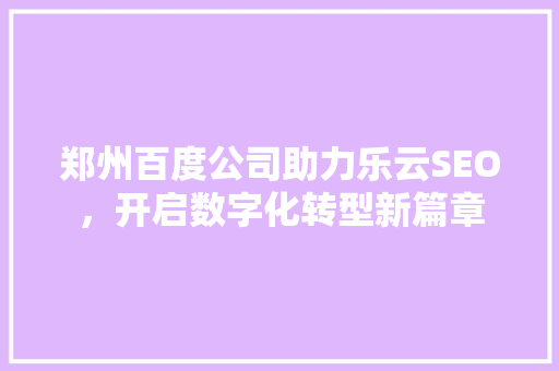 郑州百度公司助力乐云SEO，开启数字化转型新篇章
