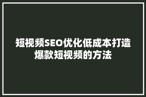 短视频SEO优化低成本打造爆款短视频的方法