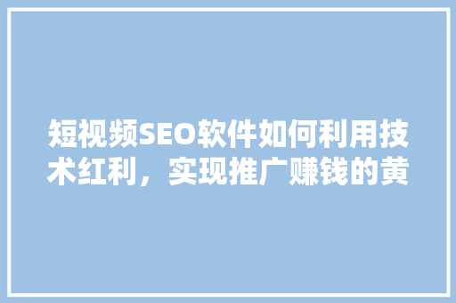 短视频SEO软件如何利用技术红利，实现推广赚钱的黄金之路