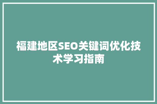 福建地区SEO关键词优化技术学习指南