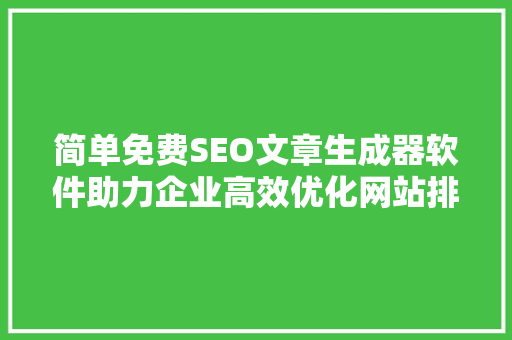 简单免费SEO文章生成器软件助力企业高效优化网站排名