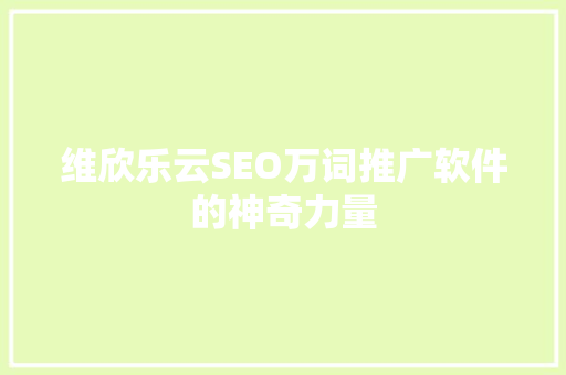 维欣乐云SEO万词推广软件的神奇力量
