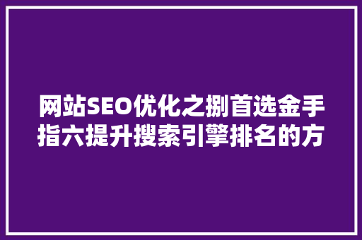 网站SEO优化之捌首选金手指六提升搜索引擎排名的方法